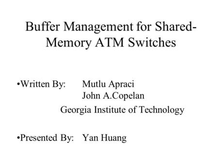 Buffer Management for Shared- Memory ATM Switches Written By: Mutlu Apraci John A.Copelan Georgia Institute of Technology Presented By: Yan Huang.