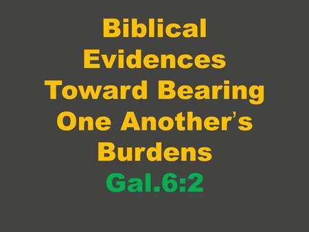 Biblical Evidences Toward Bearing One Another’s Burdens Gal.6:2.