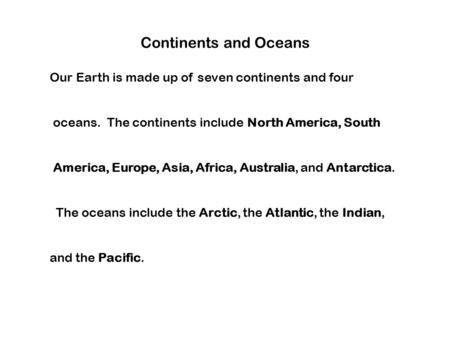 Continents and Oceans Our Earth is made up of seven continents and four oceans. The continents include North America, South America, Europe, Asia, Africa,
