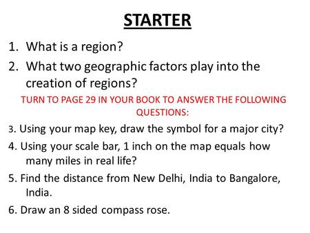 STARTER 1.What is a region? 2.What two geographic factors play into the creation of regions? TURN TO PAGE 29 IN YOUR BOOK TO ANSWER THE FOLLOWING QUESTIONS: