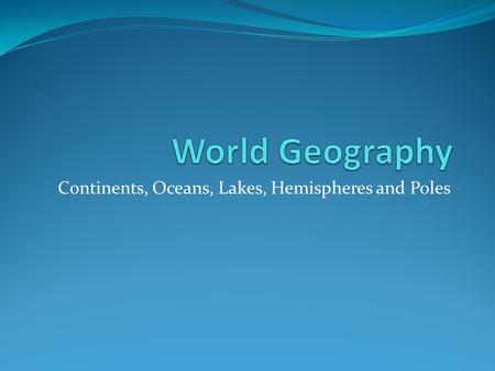 Continents, Oceans, Lakes, Hemispheres and Poles