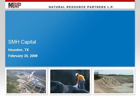 SMH Capital Houston, TX February 25, 2009. 2 Forward Looking Statement The statements made by representatives of Natural Resource Partners L.P. (“NRP”)