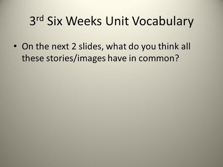 3 rd Six Weeks Unit Vocabulary On the next 2 slides, what do you think all these stories/images have in common?