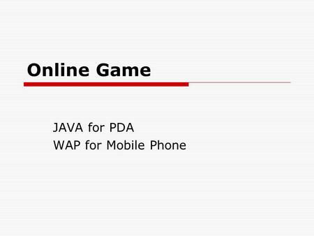 Online Game JAVA for PDA WAP for Mobile Phone. Java for PDA  Hardware limit - Java API Power Memory  JDK 2M byte. Connectivity Display size.