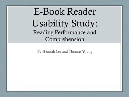E-Book Reader Usability Study: Reading Performance and Comprehension By Hannah Lee and Thomas Young.
