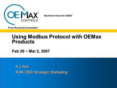 TM SM Maximum Value for OEMs SM From Rockwell Automation Using Modbus Protocol with OEMax Products Feb 26 ~ Mar 2, 2007 K.J Kim RAK OBB Strategic Marketing.