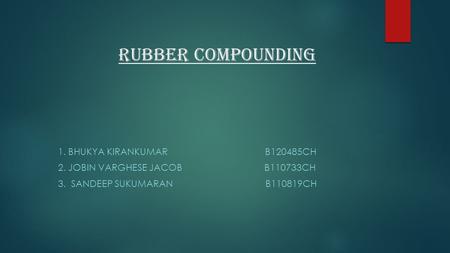 RUBBER COMPOUNDING 1. BHUKYA KIRANKUMAR B120485CH