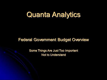 Quanta Analytics Federal Government Budget Overview Some Things Are Just Too Important Not to Understand.