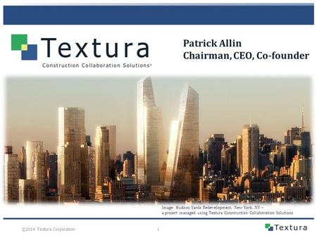 1 ©2014 Textura Corporation Image: Hudson Yards Redevelopment, New York, NY – a project managed using Textura Construction Collaboration Solutions Patrick.