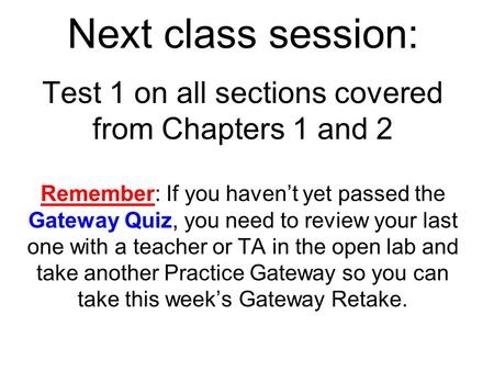 Next class session: Test 1 on all sections covered from Chapters 1 and 2 Remember: If you haven’t yet passed the Gateway Quiz, you need to review your.