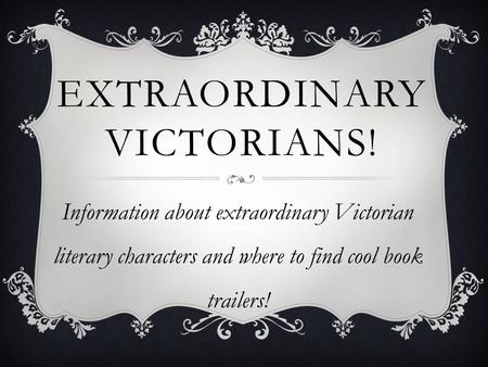 EXTRAORDINARY VICTORIANS! Information about extraordinary Victorian literary characters and where to find cool book trailers!