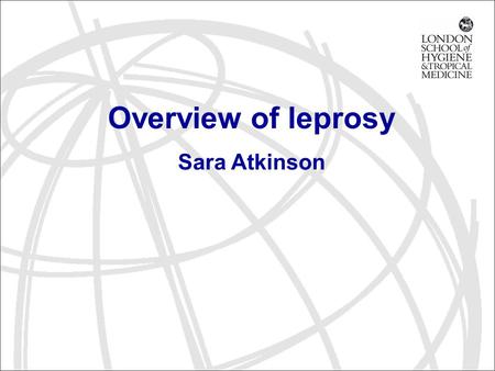 Overview of leprosy Sara Atkinson. world-wide distribution of leprosy significance of the disease understand some immunology behind the clinical spectrum.