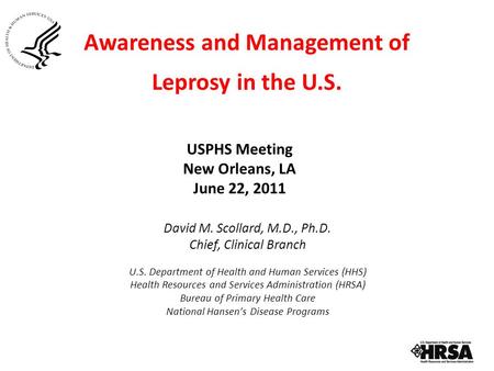 Awareness and Management of Leprosy in the U.S. USPHS Meeting New Orleans, LA June 22, 2011 David M. Scollard, M.D., Ph.D. Chief, Clinical Branch U.S.