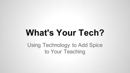 What's Your Tech? Using Technology to Add Spice to Your Teaching.