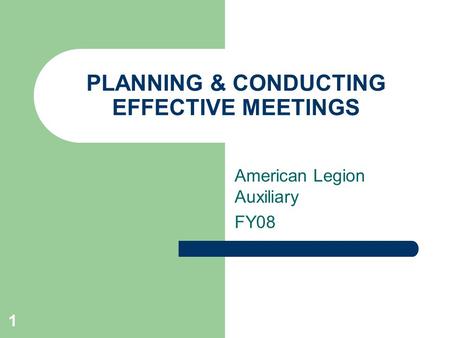 1 PLANNING & CONDUCTING EFFECTIVE MEETINGS American Legion Auxiliary FY08.