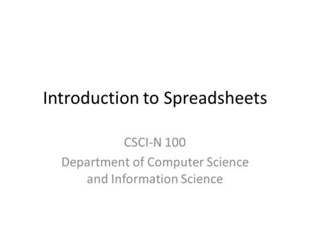 Introduction to Spreadsheets CSCI-N 100 Department of Computer Science and Information Science.
