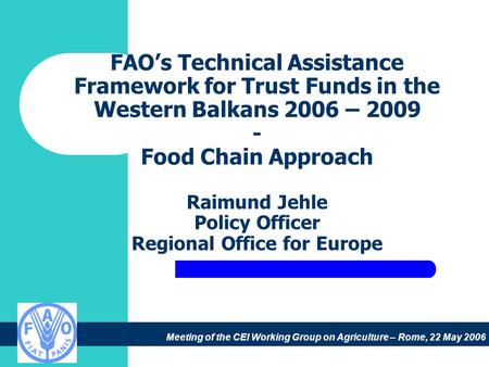 Meeting of the CEI Working Group on Agriculture – Rome, 22 May 2006 FAO’s Technical Assistance Framework for Trust Funds in the Western Balkans 2006 –
