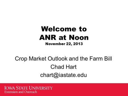 Welcome to ANR at Noon November 22, 2013 Crop Market Outlook and the Farm Bill Chad Hart
