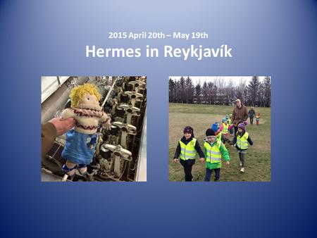 2015 April 20th – May 19th Hermes in Reykjavík. Hermes went to the Toy Museum Hermes and the 5 and 6 years old children in Nóaborg visited the Toy Museum.