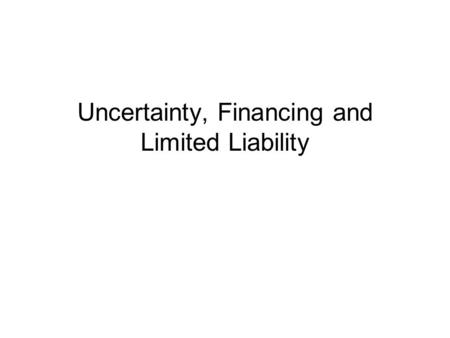 Uncertainty, Financing and Limited Liability. Uncertainty The necessity of fixed cost often raises the question of financing. Sometimes financing cannot.