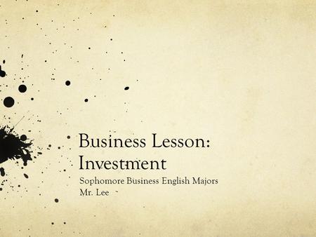 Business Lesson: Investment Sophomore Business English Majors Mr. Lee.