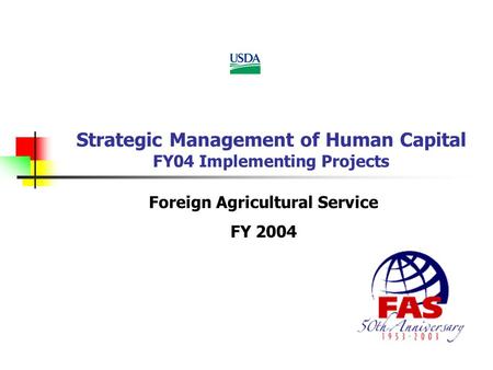 Strategic Management of Human Capital FY04 Implementing Projects Foreign Agricultural Service FY 2004.