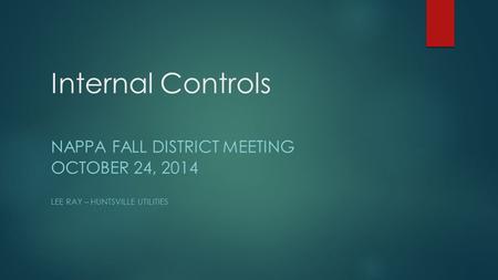 Internal Controls NAPPA FALL DISTRICT MEETING OCTOBER 24, 2014 LEE RAY – HUNTSVILLE UTILITIES.