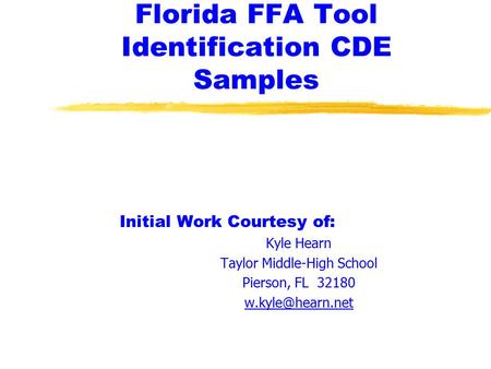 Florida FFA Tool Identification CDE Samples Initial Work Courtesy of: Kyle Hearn Taylor Middle-High School Pierson, FL 32180