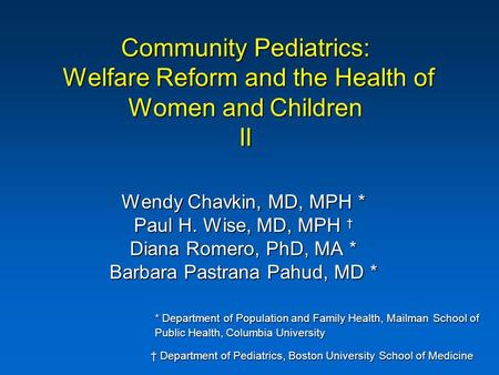Community Pediatrics: Welfare Reform and the Health of Women and Children II Wendy Chavkin, MD, MPH * Paul H. Wise, MD, MPH † Diana Romero, PhD, MA * Barbara.