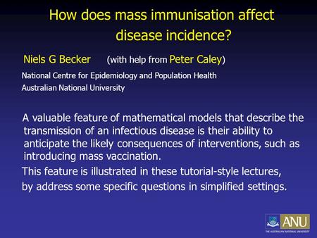 How does mass immunisation affect disease incidence? Niels G Becker (with help from Peter Caley ) National Centre for Epidemiology and Population Health.