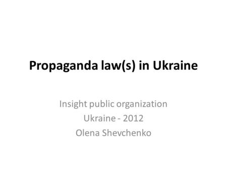 Propaganda law(s) in Ukraine Insight public organization Ukraine - 2012 Olena Shevchenko.