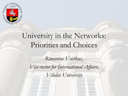 University in the Networks: Priorities and Choices Rimantas Vaitkus, Vice-rector for International Affairs, Vilnius University.