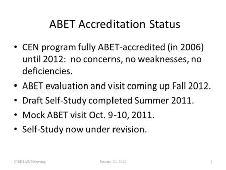 ABET Accreditation Status CISE IAB MeeertingJanuary 24, 20121 CEN program fully ABET-accredited (in 2006) until 2012: no concerns, no weaknesses, no deficiencies.