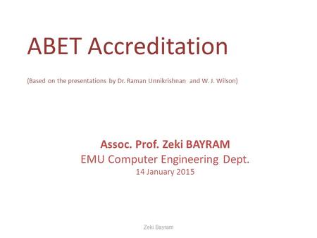 ABET Accreditation (Based on the presentations by Dr. Raman Unnikrishnan and W. J. Wilson) Assoc. Prof. Zeki BAYRAM EMU Computer Engineering Dept. 14 January.