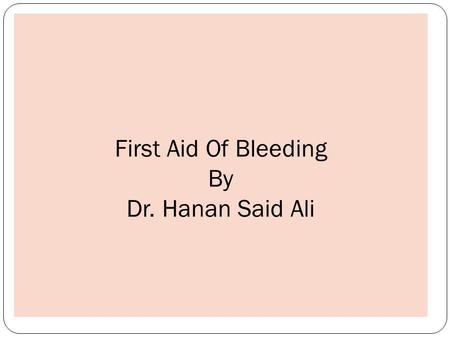 First Aid Of Bleeding By Dr. Hanan Said Ali. Learning Objectives: *- Define the bleeding. *-Identify types of bleeding. *-List types of external bleeding.