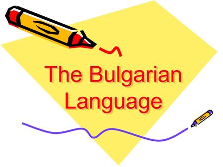 The Bulgarian Language The Bulgarian Language Do you know that: The Bulgarian language is Indo-European language of South Slavic group of languages.