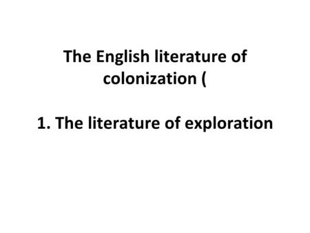 The English literature of colonization ( 1. The literature of exploration.