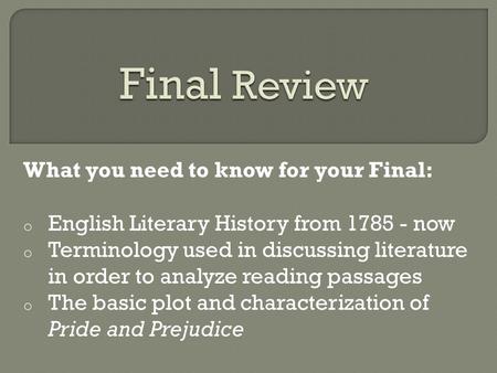 What you need to know for your Final: o English Literary History from 1785 - now o Terminology used in discussing literature in order to analyze reading.