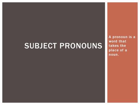 A pronoun is a word that takes the place of a noun. SUBJECT PRONOUNS.