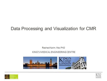 KING’S MEDICAL ENGINEERING CENTRE Data Processing and Visualization for CMR Rashed Karim, Msc PhD.