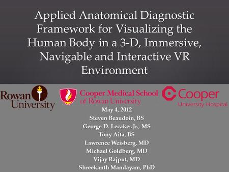 Applied Anatomical Diagnostic Framework for Visualizing the Human Body in a 3-D, Immersive, Navigable and Interactive VR Environment May 4, 2012 Steven.