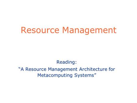 Resource Management Reading: “A Resource Management Architecture for Metacomputing Systems”
