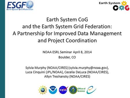Earth System CoG and the Earth System Grid Federation: A Partnership for Improved Data Management and Project Coordination NOAA ESRL Seminar April 8, 2014.