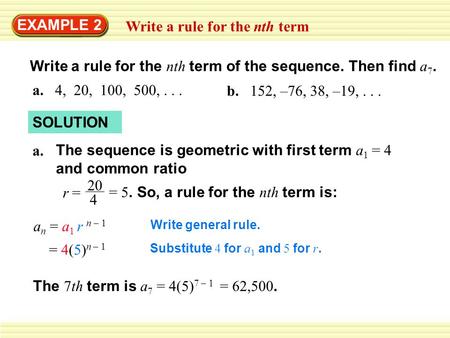 EXAMPLE 2 Write a rule for the nth term Write a rule for the nth term of the sequence. Then find a 7. a. 4, 20, 100, 500,... b. 152, –76, 38, –19,... SOLUTION.