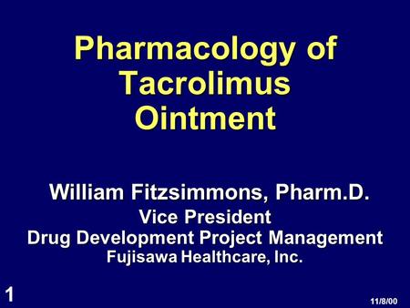 1 11/8/00 Pharmacology of Tacrolimus Ointment William Fitzsimmons, Pharm.D. Vice President Drug Development Project Management Fujisawa Healthcare, Inc.