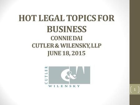 HOT LEGAL TOPICS FOR BUSINESS CONNIE DAI CUTLER & WILENSKY, LLP JUNE 18, 2015 1.