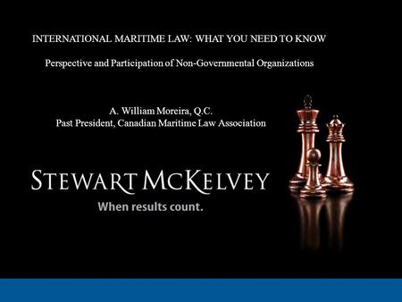 INTERNATIONAL MARITIME LAW: WHAT YOU NEED TO KNOW Perspective and Participation of Non-Governmental Organizations A. William Moreira, Q.C. Past President,