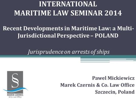 INTERNATIONAL MARITIME LAW SEMINAR 2014 Recent Developments in Maritime Law: a Multi- Jurisdictional Perspective – POLAND Jurisprudence on arrests of ships.
