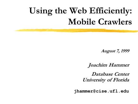 Using the Web Efficiently: Mobile Crawlers August 7, 1999 Joachim Hammer Database Center University of Florida