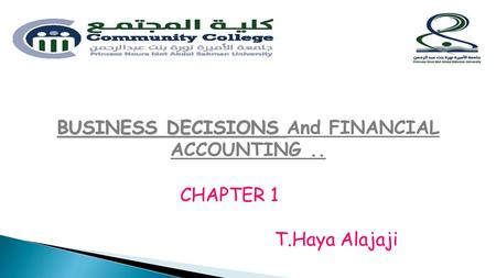 CHAPTER 1 T.Haya Alajaji BUSINESS DECISIONS BUSINESS DECISIONS And FINANCIAL ACCOUNTING..